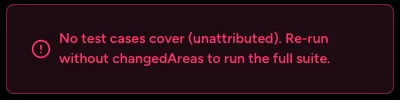 Error message: No test cases cover (unattributed). Re-run without changedAreas to run the full suite.